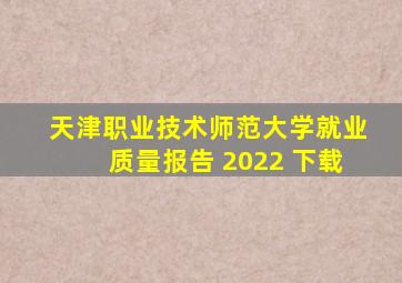 天津职业技术师范大学就业质量报告 2022 下载